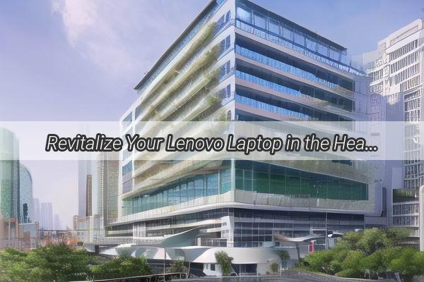 Revitalize Your Lenovo Laptop in the Heart of Guangzhou Find the Ultimate Repair Hub Today